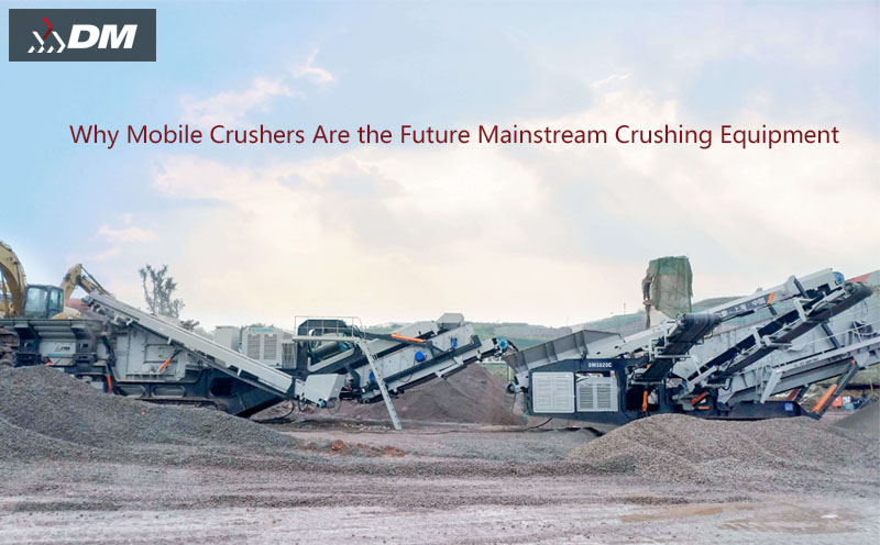 Why Mobile Crushers Are the Future Mainstream Crushing Equipment
